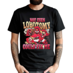 Not Even Lobotomy Could Fix Me Shirt