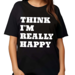 Paige Wearing Think I’m Really Happy Shirt