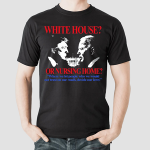 White House Or Nursing Home Where We Let People Who We Would Not Trust On Our Roads Decide Our Laws Shirt