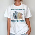 If They Are Sleeping On You Sleep In Them Shirt