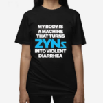 My Body Is A Machine That Turns Zyns Into Violent Diarrhea Shirt