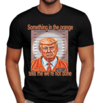 Something In The Orange Tells Me We’re Not Done Shirt