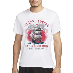 So Long London Had A Good Run Patriotic Ship 2024 Shirt