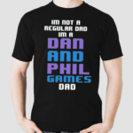 Im Not A Regular Dan Im A Dad And Phil Games Dad Shirt