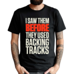 I Saw Them Before They Used Backing Tracks Shirt