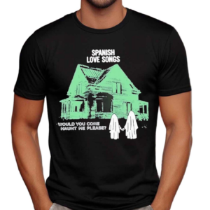 Spanish Love Songs Haunt Would You Come Haunt Me Please Shirt