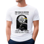 The Child Is Grown The Dream Is Gone I Have Become Comfortably Numb Shirt