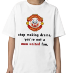 Stop Making Drama You’re Not A Man United Fan Shirt