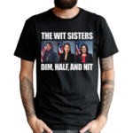 The Wit Sisters Dim Half And Nit 2024 Shirt