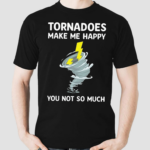 Tornadoes Make Me Happy You Not So Much Shirt