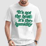 Its Not The Heat It’s The Humidity Shirt