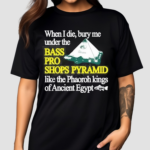 When I Die Bury Me Under The Bass Bro Shops Pyramid Like The Phaoroh Kings Of Ancient Egypt Shirt