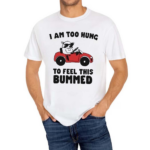 I Am Too Hung To Feel This Bummed Shirt