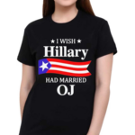 I Wish Hillary Had Married OJ Hillary Clinton Shirt