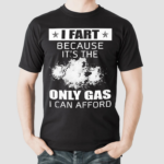 I Fart Because Its The Only Gas I Can Afford Shirt