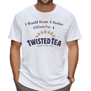 Official I Would Scam A Senior Citizen For A Twisted Tea Shirt