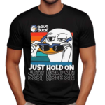 Doug The Duck Just Hold On Shirt