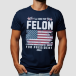 I Will Take The Felon For President 2024 Shirt