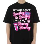 If You Don’t Brushy Brushy I Will Shavey Shavey Shirt