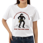 Keep A Little Dirt Under My Pillow For The Dirt Man Shirt