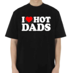 I Love Hot Dads Happy Father’s Day 2024 Shirt