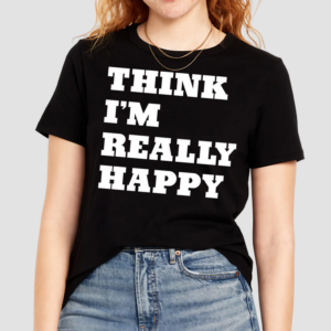 Think Im Really Happy Shirt