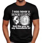 I Was Never A Honor Student But The Guy In My Basement Is 2024 Shirt