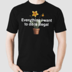 Everything I Want To Do Is Illegal Flower Shirt