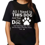 All I Need Is This Dog And That Other Dog And Those Dogs Shirt