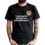 I So Happy We Go Cup Win Win Win Shirt