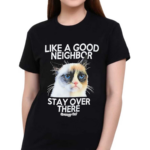 Like A Good Neighbor Stay Over There Grumpy Cat Shirt
