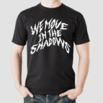 We Move In The Shadows Shirt