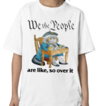 We The People Are Like So Over It Shirt