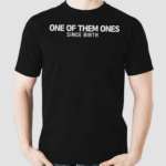 One Of Them Ones Since Birth Shirt