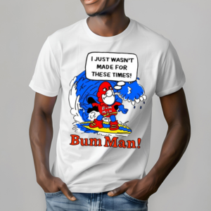 I Just Wasn’t Made For These Times Bum Man Shirt