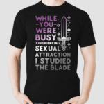 While You Were Busy Experiencing Sexual Attraction I Studied The Blade Shirt