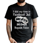 I Did My Time In Facebook Jail 7 Days 14 Days 30 Days Repeat Felon Shirt