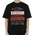 If At First You Don't Succeed Try Doing What Shannon Told You To Do The First Time Shirt