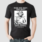 Have You Seen This Man Dave Ferrit Shirt