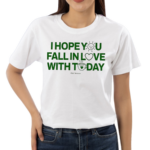 I Hope You Fall In Love With Today Shirt