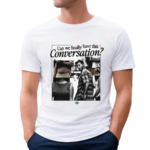 Can We Finally Have This Conversation Shirt