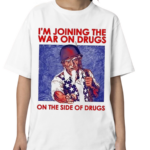 I Am Joining The War On Drugs On The Side Of The Drugs Shirt