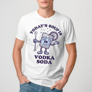 Mermaidharr Today’s Soup Is Vodka Soda Shirt