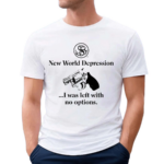 Rubysnephew New World Depression I Was Left With No Options Shirt