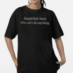 Stupid Little Bitch Who Can’t Do Anything Shirt