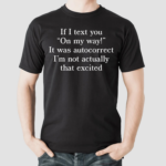 If I Text You On My Way It Was Autocorrect I’m Not Actually That Excited Shirt