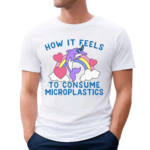 How It Feels To Consume Microplastics Shirt