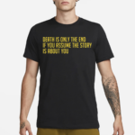 Death Is Only The End If You Assume The Story Is About You Shirt