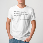 Ashlynharris Dear Person Behind Me The Word Is A Better Place With You In It Limited Shirt