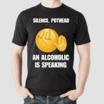 Silence Pothead An Alcoholic Is Speaking Cringey Shirt